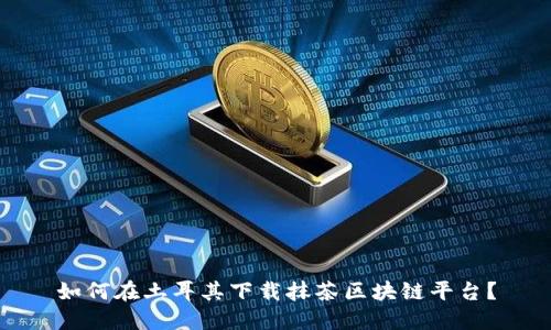 如何在土耳其下载抹茶区块链平台？